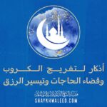 أذكار لتفريج الكروب وقضاء الحاجات وتيسير الرزق