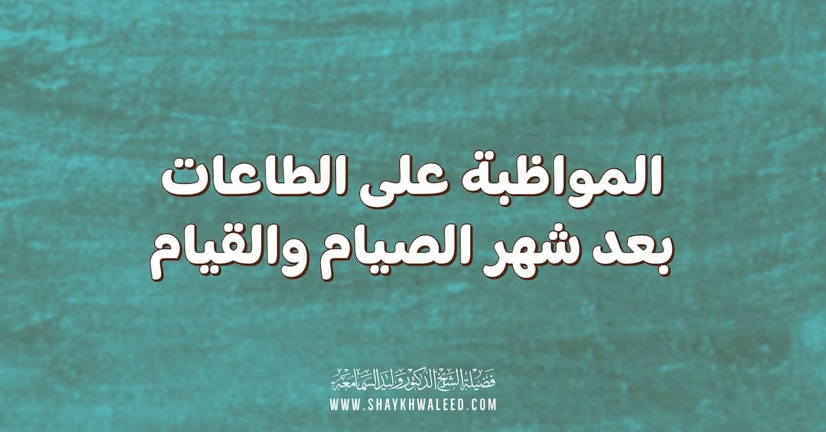 المواظبة على الطاعات بعد شهر الصيام والقيام