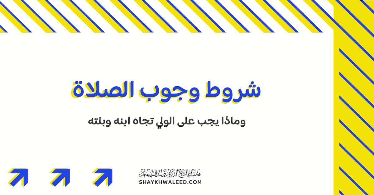 شروط وجوب الصلاة، وماذا يجب على الولي تجاه ابنه وبنته