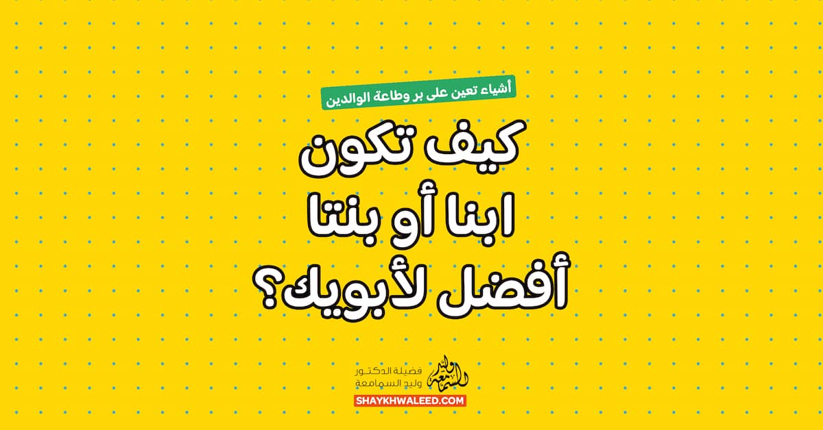 بر الوالدين - كيف تكون ابنا أو بنتا أفضل لأبويك؟