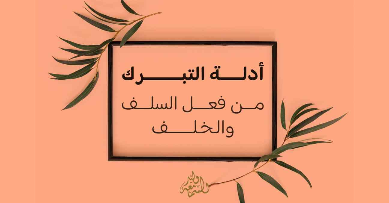 أدلة التبرك من فعل السلف والخلف