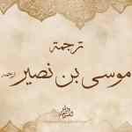 سيرة الأمير الكبير أبو عبد الرحمن موسى بن نصير