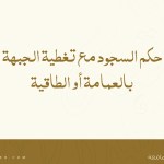 حكم السجود مع تغطية الجبهة بالعمامة أو الطاقية
