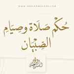حكم صلاة وصيام الصبيان